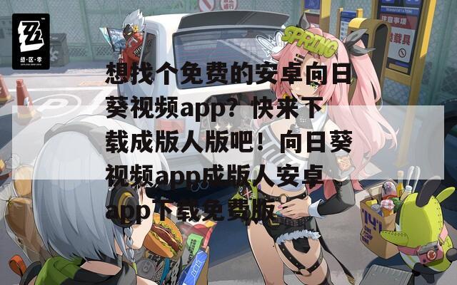 想找个免费的安卓向日葵视频app？快来下载成版人版吧！向日葵视频app成版人安卓app下载免费版  第1张