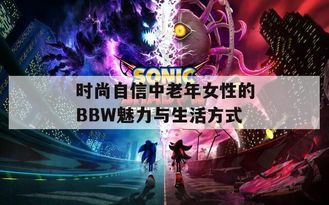 时尚自信中老年女性的BBW魅力与生活方式