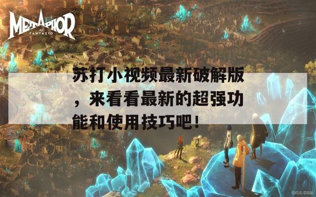 苏打小视频最新破解版，来看看最新的超强功能和使用技巧吧！  第1张