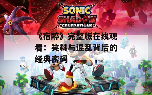 《宿醉》完整版在线观看：笑料与混乱背后的经典密码