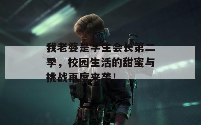 我老婆是学生会长第二季，校园生活的甜蜜与挑战再度来袭！