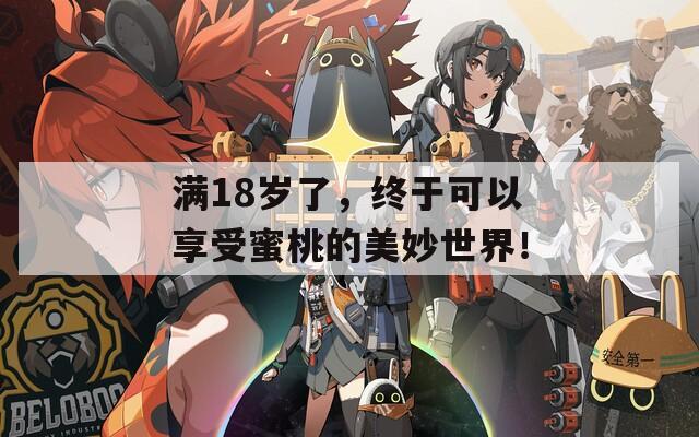 满18岁了，终于可以享受蜜桃的美妙世界！
