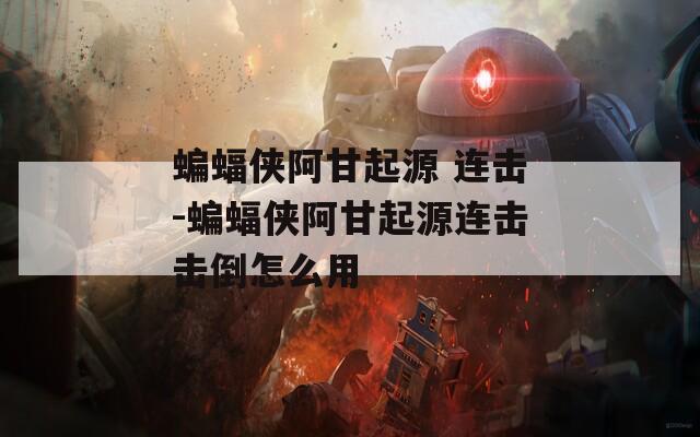 蝙蝠侠阿甘起源 连击-蝙蝠侠阿甘起源连击击倒怎么用