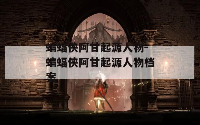 蝙蝠侠阿甘起源人物-蝙蝠侠阿甘起源人物档案