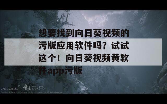 想要找到向日葵视频的污版应用软件吗？试试这个！向日葵视频黄软件app污版  第1张