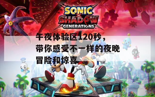午夜体验区120秒，带你感受不一样的夜晚冒险和惊喜