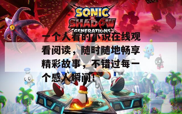 一个人看的小说在线观看阅读，随时随地畅享精彩故事，不错过每一个感人瞬间！
