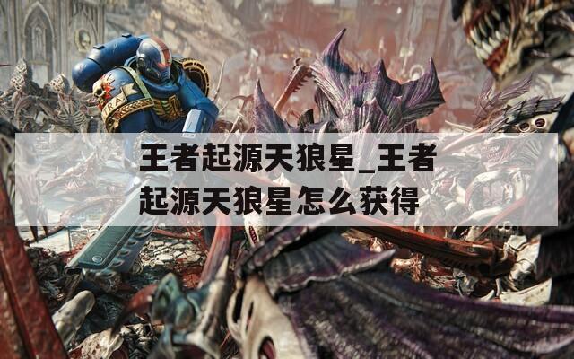 王者起源天狼星_王者起源天狼星怎么获得