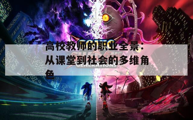 高校教师的职业全景：从课堂到社会的多维角色
