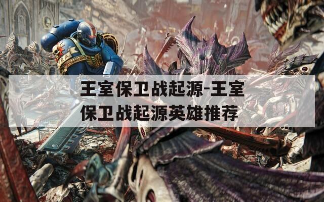 王室保卫战起源-王室保卫战起源英雄推荐