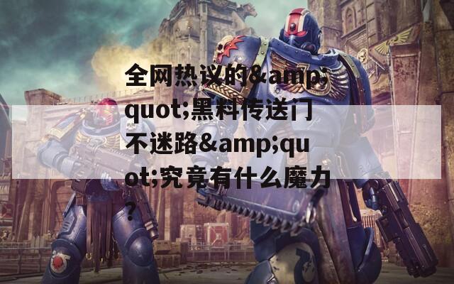 全网热议的&amp;quot;黑料传送门不迷路&amp;quot;究竟有什么魔力？