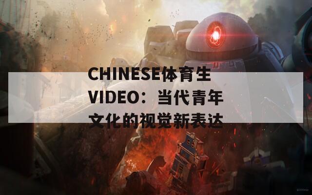 CHINESE体育生VIDEO：当代青年文化的视觉新表达