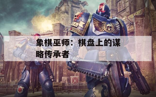 象棋巫师：棋盘上的谋略传承者  第1张