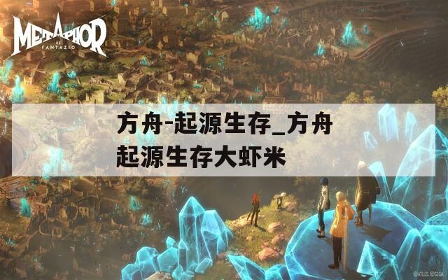 方舟-起源生存_方舟起源生存大虾米
