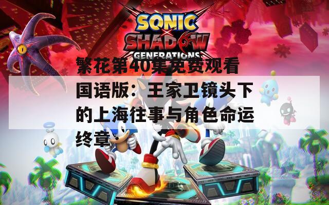 繁花第40集免费观看国语版：王家卫镜头下的上海往事与角色命运终章