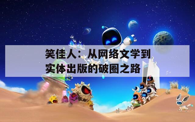 笑佳人：从网络文学到实体出版的破圈之路