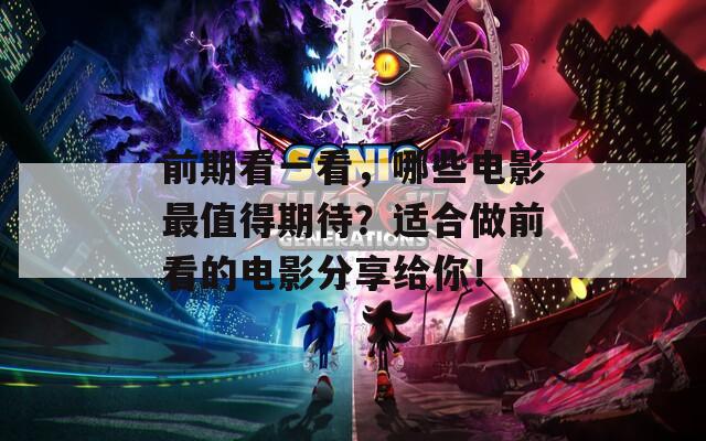 前期看一看，哪些电影最值得期待？适合做前看的电影分享给你！