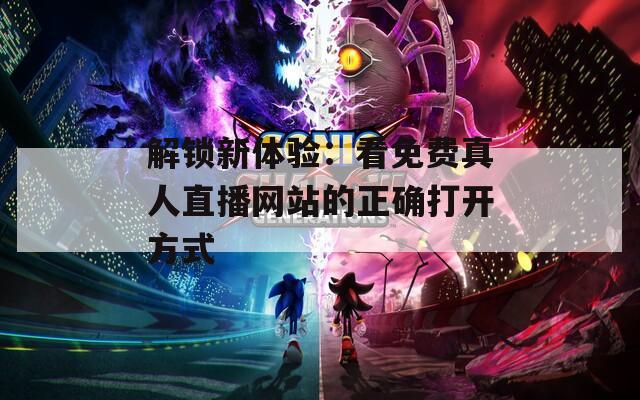 解锁新体验：看免费真人直播网站的正确打开方式