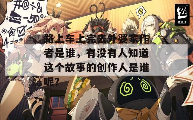 路上车上完去外婆家作者是谁，有没有人知道这个故事的创作人是谁呢？