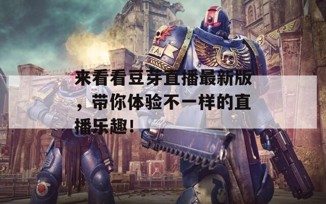 来看看豆芽直播最新版，带你体验不一样的直播乐趣！  第1张