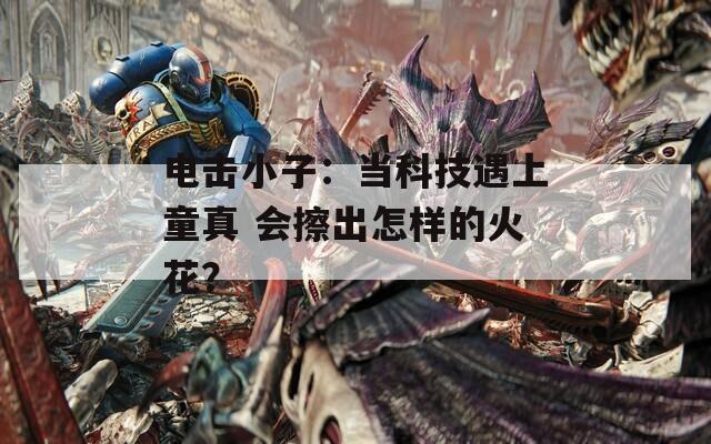 电击小子：当科技遇上童真 会擦出怎样的火花？