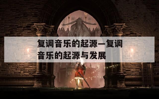 复调音乐的起源—复调音乐的起源与发展