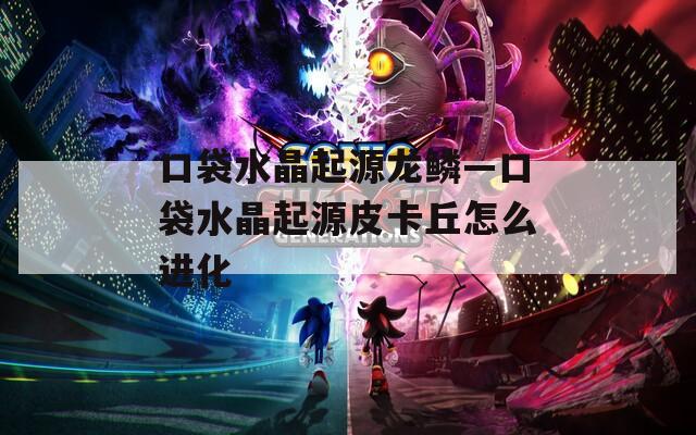 口袋水晶起源龙鳞—口袋水晶起源皮卡丘怎么进化  第1张