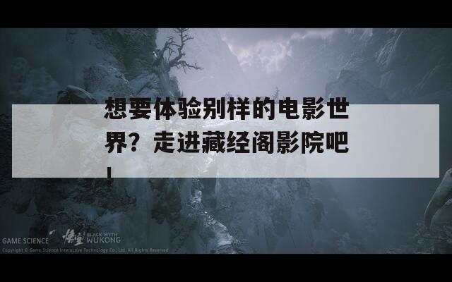 想要体验别样的电影世界？走进藏经阁影院吧！