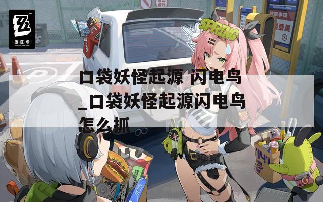 口袋妖怪起源 闪电鸟_口袋妖怪起源闪电鸟怎么抓