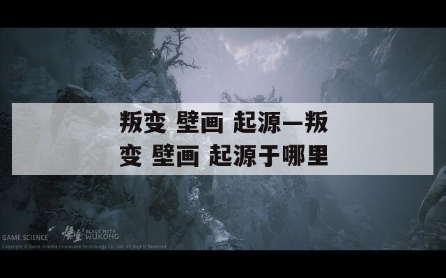 叛变 壁画 起源—叛变 壁画 起源于哪里