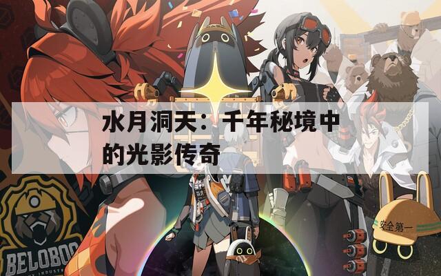 水月洞天：千年秘境中的光影传奇
