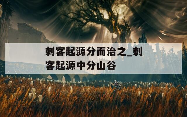 刺客起源分而治之_刺客起源中分山谷
