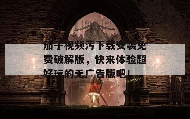 茄子视频污下载安装免费破解版，快来体验超好玩的无广告版吧！
