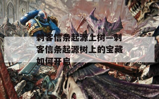 刺客信条起源上树—刺客信条起源树上的宝藏如何开启