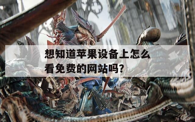 想知道苹果设备上怎么看免费的网站吗？