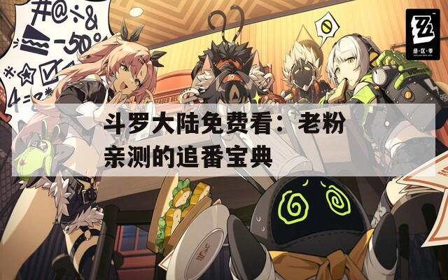 斗罗大陆免费看：老粉亲测的追番宝典  第1张