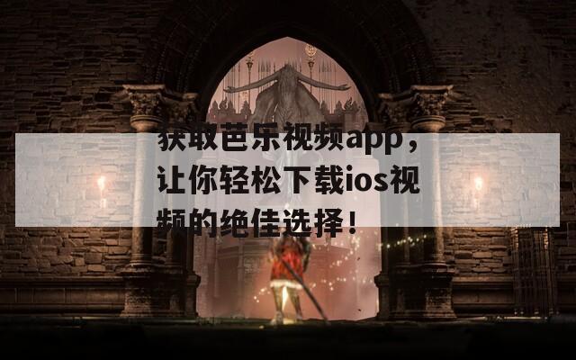 获取芭乐视频app，让你轻松下载ios视频的绝佳选择！