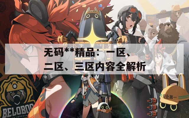 无码**精品：一区、二区、三区内容全解析