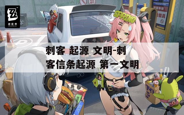 刺客 起源 文明-刺客信条起源 第一文明