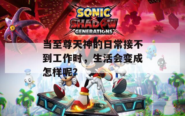 当至尊天神的日常接不到工作时，生活会变成怎样呢？
