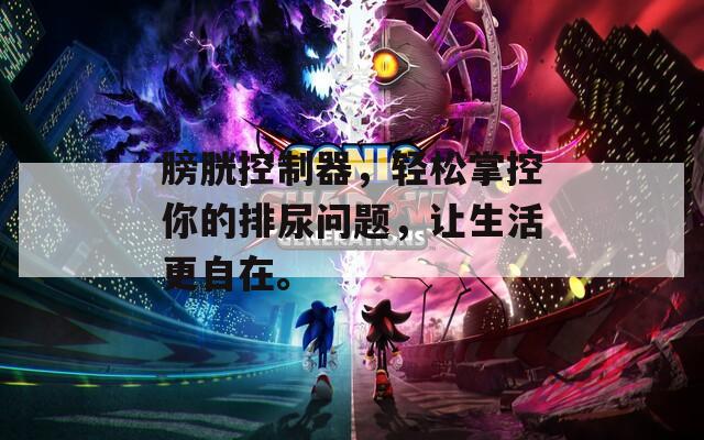 膀胱控制器，轻松掌控你的排尿问题，让生活更自在。