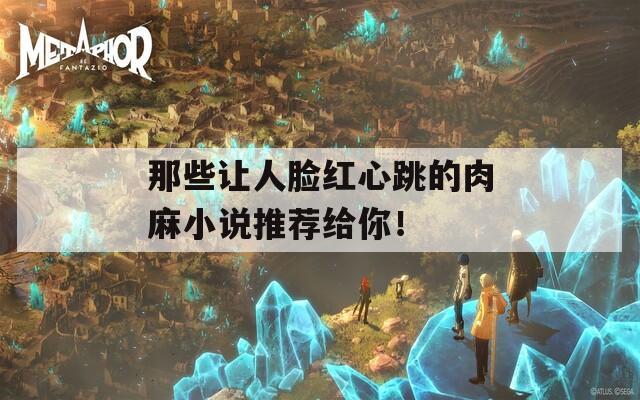 那些让人脸红心跳的肉麻小说推荐给你！