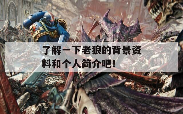了解一下老狼的背景资料和个人简介吧！