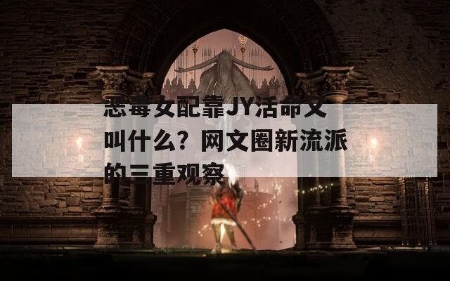 恶毒女配靠JY活命又叫什么？网文圈新流派的三重观察