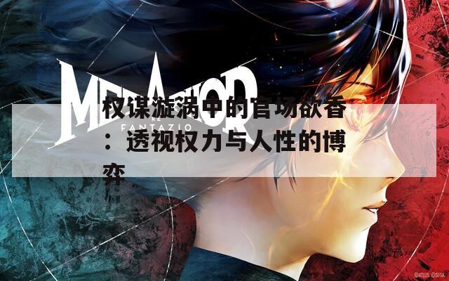 权谋漩涡中的官场欲香：透视权力与人性的博弈  第1张