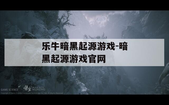 乐牛暗黑起源游戏-暗黑起源游戏官网