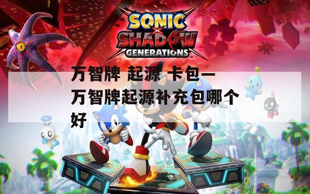 万智牌 起源 卡包—万智牌起源补充包哪个好