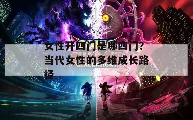 女性开四门是哪四门？当代女性的多维成长路径
