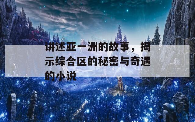 讲述亚一洲的故事，揭示综合区的秘密与奇遇的小说