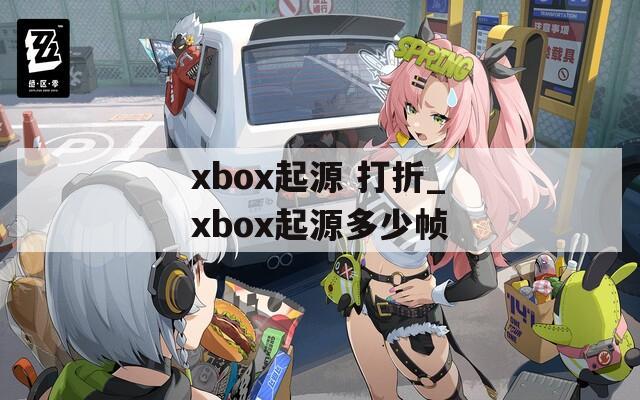 xbox起源 打折_xbox起源多少帧